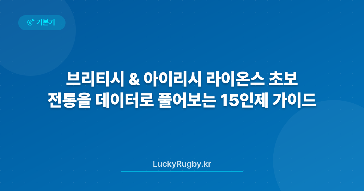 브리티시 & 아이리시 라이온스 전통을 데이터로 풀어보는 15인제 초보 가이드