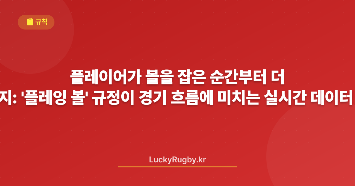 플레이어가 볼을 잡은 순간부터 끝까지: '플레잉 더 볼' 규정이 경기 흐름에 미치는 실시간 데이터 분석