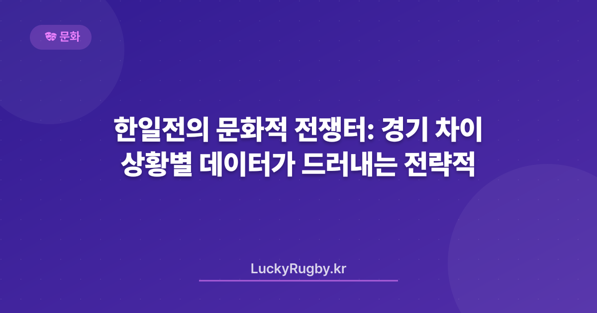 한일전의 문화적 전쟁터: 경기 상황별 데이터가 드러내는 전략적 차이
