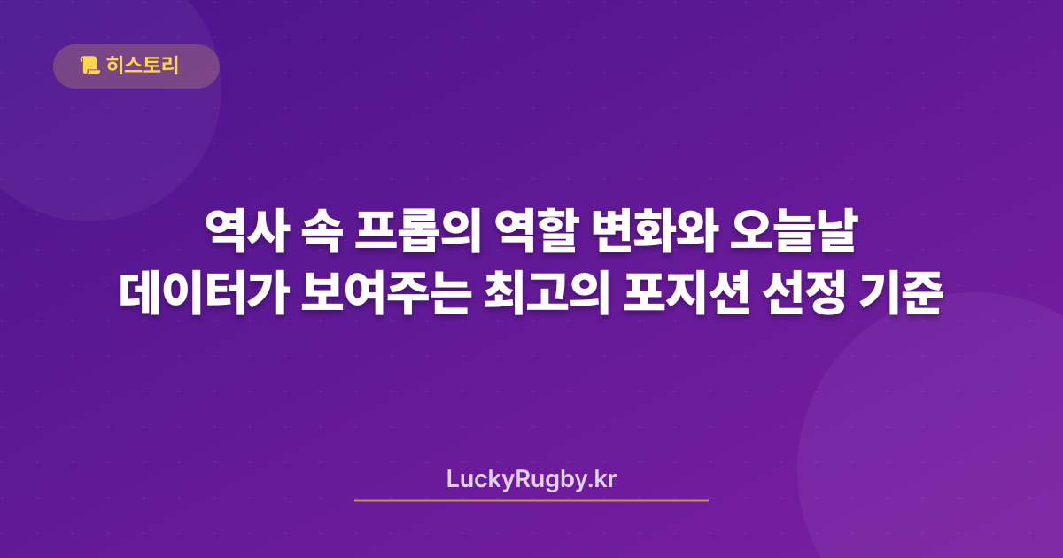 역사 속 프롭의 역할 변화와 오늘날 데이터가 보여주는 최고의 포지션 선정 기준