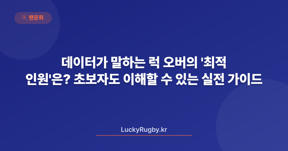 데이터가 말하는 럭 오버의 '최적 인원'은? 초보자도 이해할 수 있는 실전 가이드
