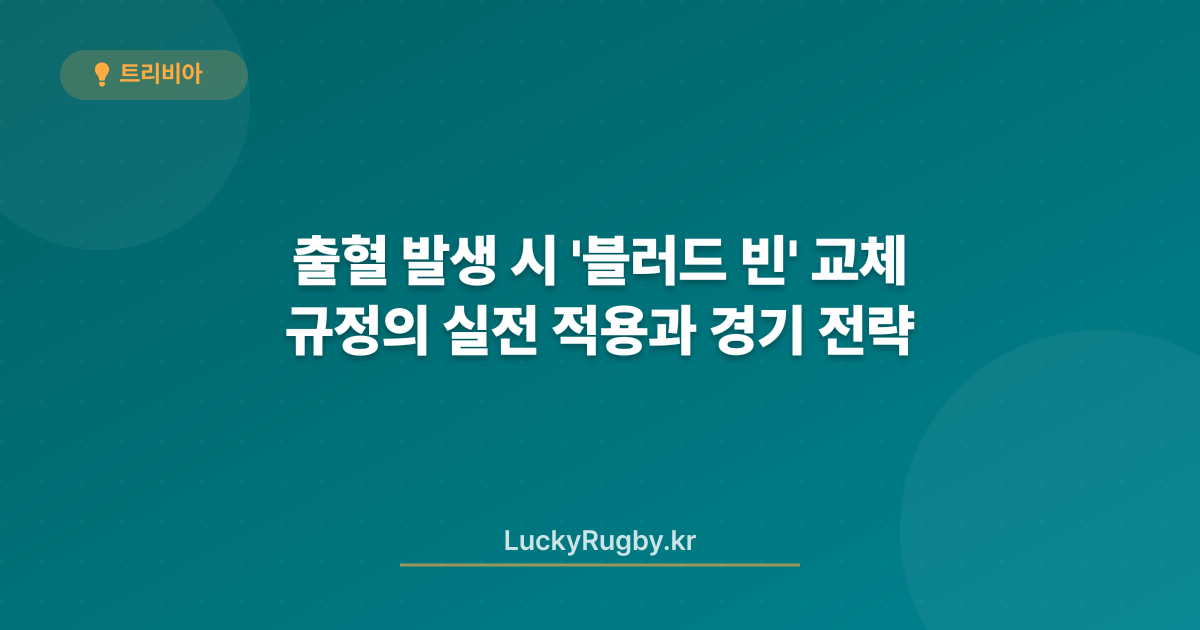 출혈 발생 시 '블러드 빈' 교체 규정의 실전 적용과 경기 전략
