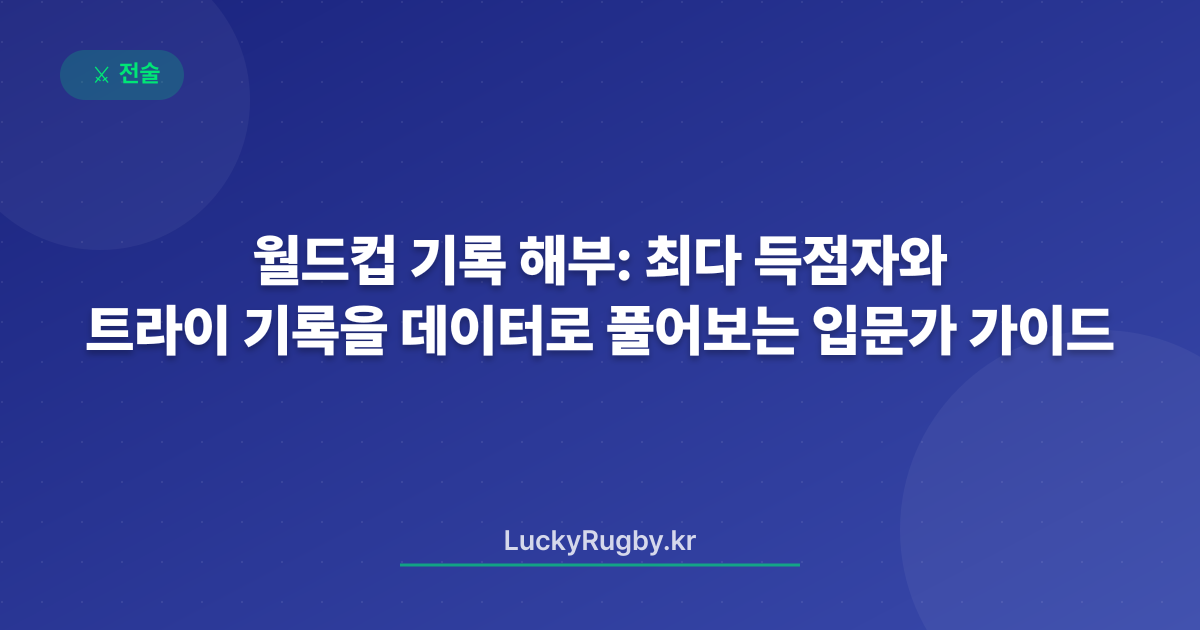월드컵 기록 해부: 최다 득점자와 트라이 기록을 데이터로 풀어보는 입문가 가이드